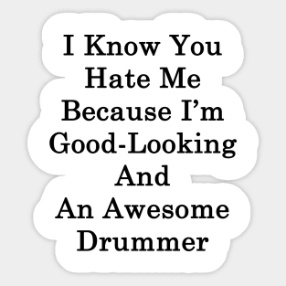 I Know You Hate Me Because I'm Good Looking And An Awesome Drummer Sticker